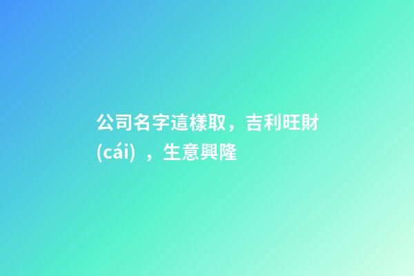 公司名字這樣取，吉利旺財(cái)，生意興隆-第1張-公司起名-玄機(jī)派